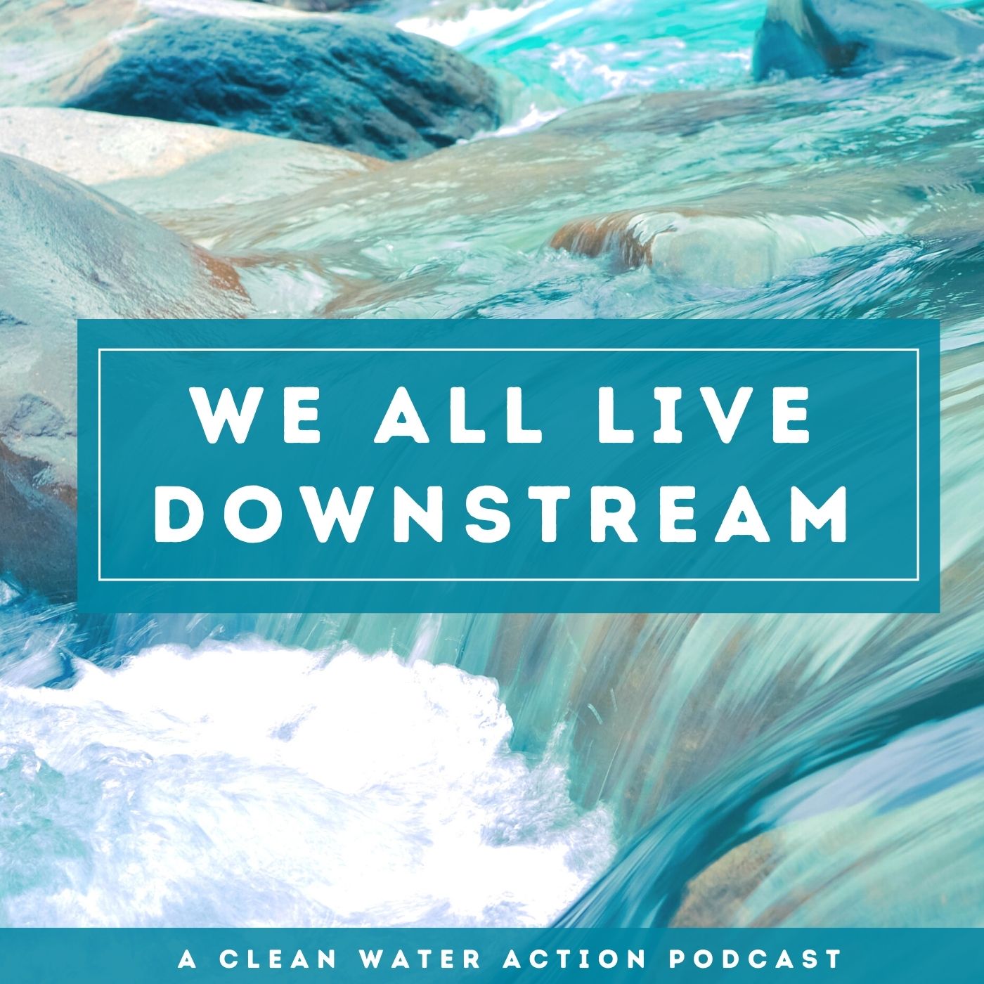 We All Live Downstream - Clean Water Action Podcast | Clean Water Action